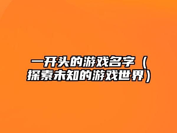 一开头的游戏名字（探索未知的游戏世界）