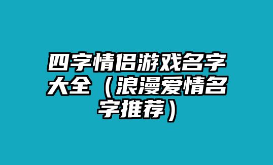 四字情侣游戏名字大全（浪漫爱情名字推荐）