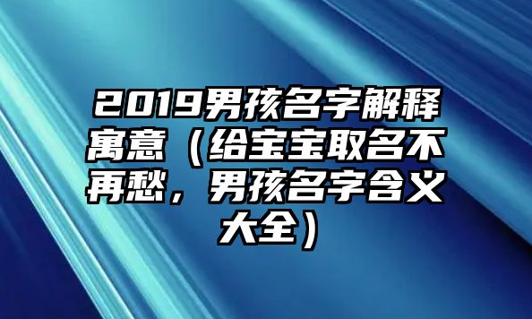 2019男孩名字解释寓意（给宝宝取名不再愁，男孩名字含义大全）