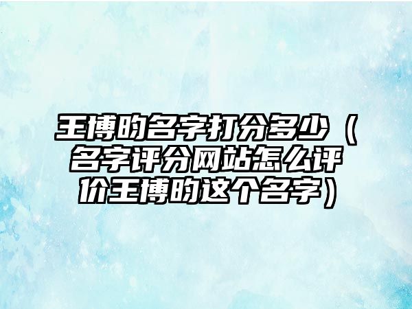 王博昀名字打分多少（名字评分网站怎么评价王博昀这个名字）