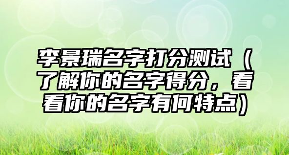 李景瑞名字打分测试（了解你的名字得分，看看你的名字有何特点）