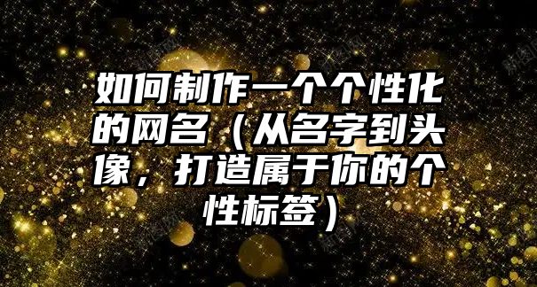 如何制作一个个性化的网名（从名字到头像，打造属于你的个性标签）