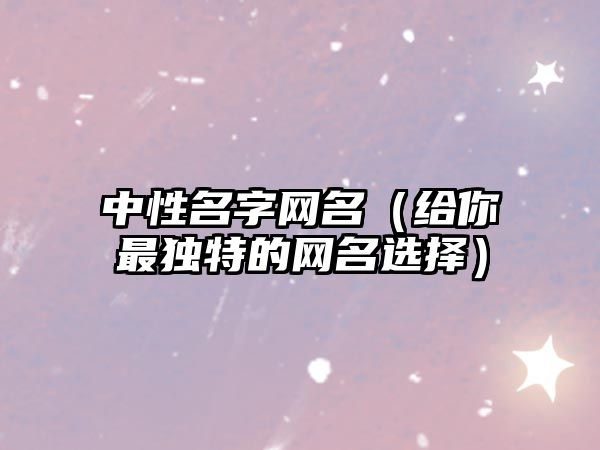 中性名字网名（给你最独特的网名选择）