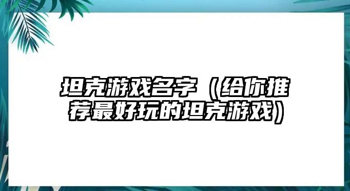 坦克游戏名字（给你推荐最好玩的坦克游戏）