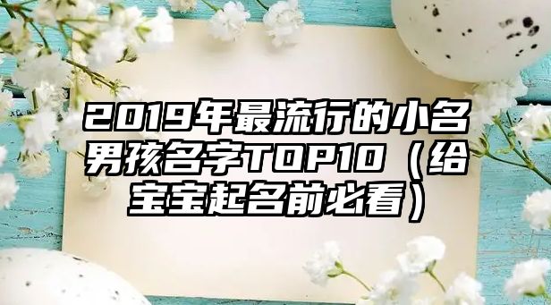 2019年最流行的小名男孩名字TOP10（给宝宝起名前必看）