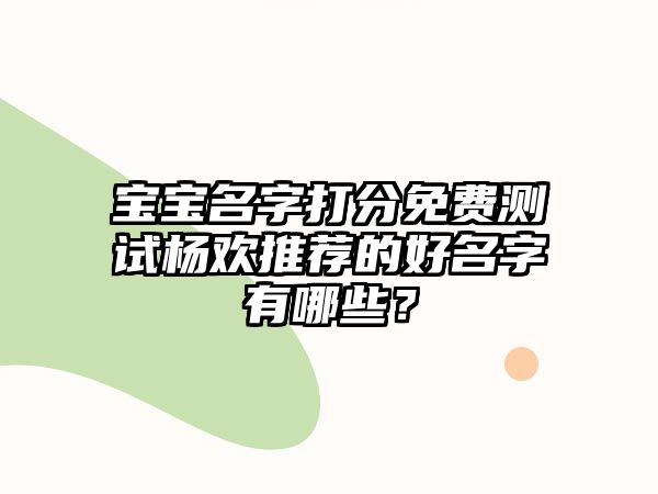 宝宝名字打分免费测试杨欢推荐的好名字有哪些？