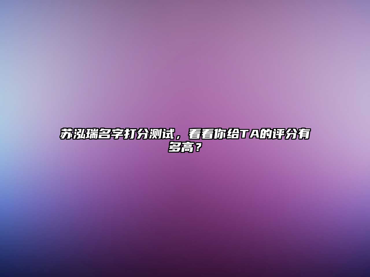 苏泓瑞名字打分测试，看看你给TA的评分有多高？