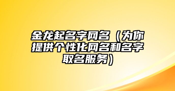 金龙起名字网名（为你提供个性化网名和名字取名服务）