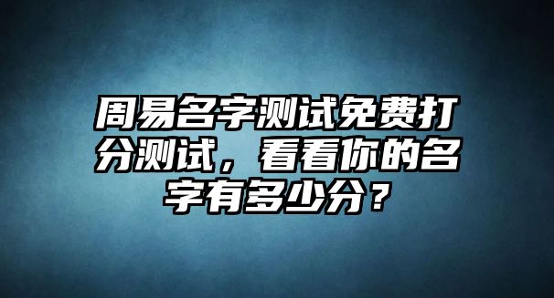 周易名字测试免费打分测试，看看你的名字有多少分？