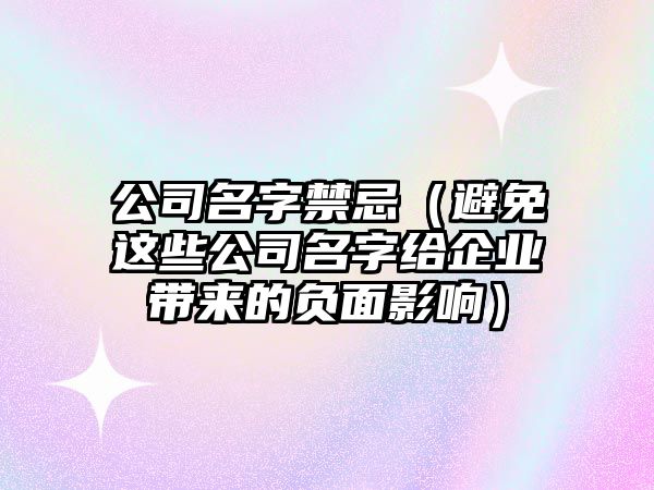 公司名字禁忌（避免这些公司名字给企业带来的负面影响）