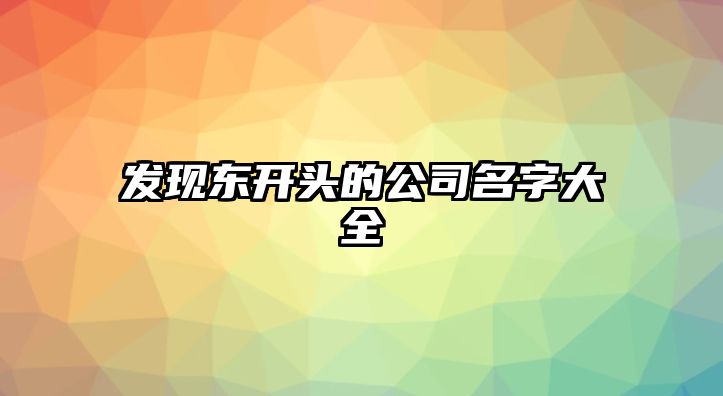 发现东开头的公司名字大全