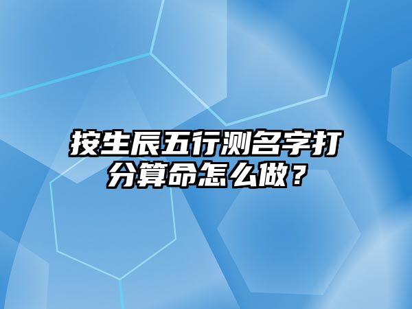 按生辰五行测名字打分算命怎么做？