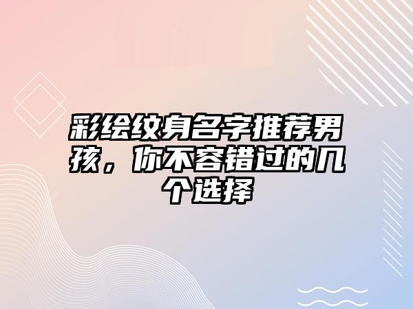 彩绘纹身名字推荐男孩，你不容错过的几个选择