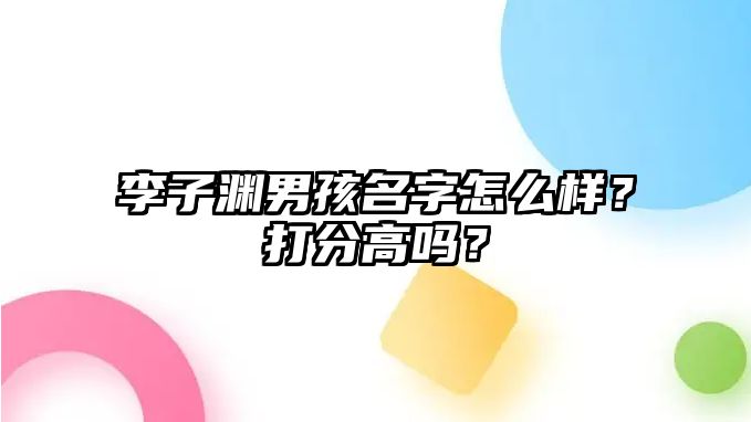 李子渊男孩名字怎么样？打分高吗？