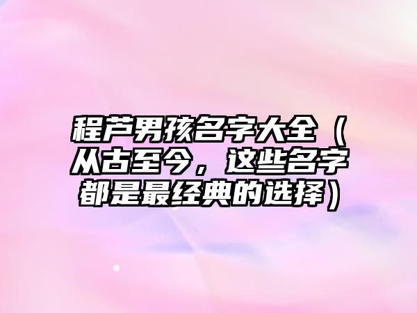 程芦男孩名字大全（从古至今，这些名字都是最经典的选择）