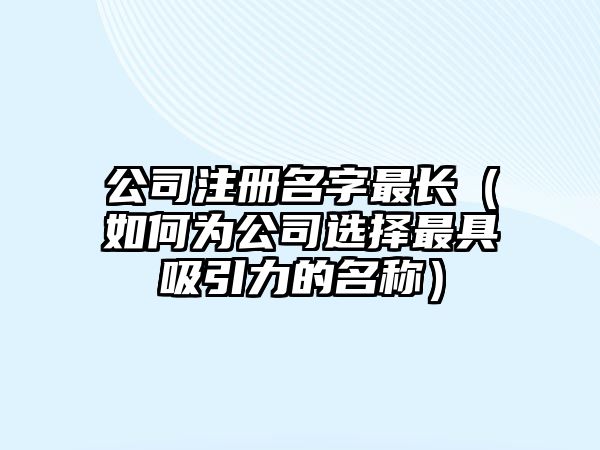 公司注册名字最长（如何为公司选择最具吸引力的名称）