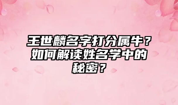 王世麟名字打分属牛？如何解读姓名学中的秘密？