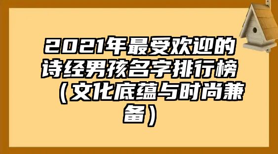 2021年最受欢迎的诗经男孩名字排行榜（文化底蕴与时尚兼备）