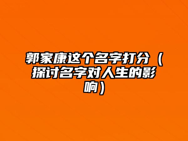 郭家康这个名字打分（探讨名字对人生的影响）