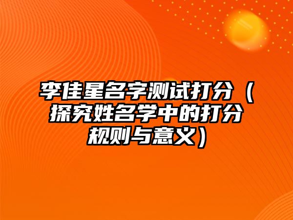 李佳星名字测试打分（探究姓名学中的打分规则与意义）