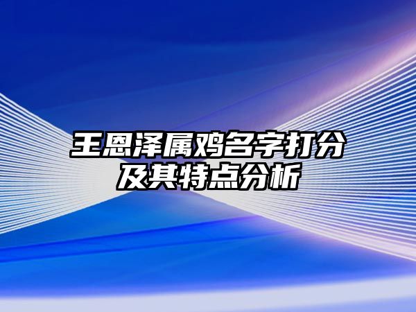 王恩泽属鸡名字打分及其特点分析