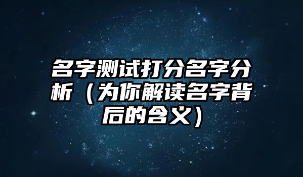 名字测试打分名字分析（为你解读名字背后的含义）