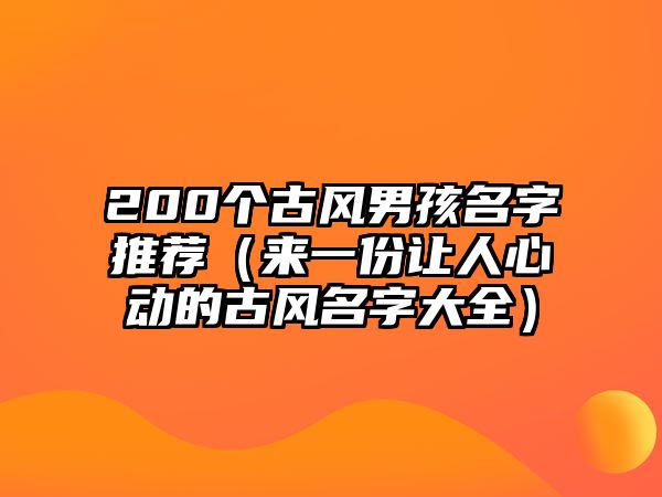 200个古风男孩名字推荐（来一份让人心动的古风名字大全）