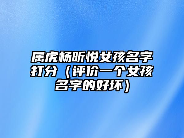 属虎杨昕悦女孩名字打分（评价一个女孩名字的好坏）