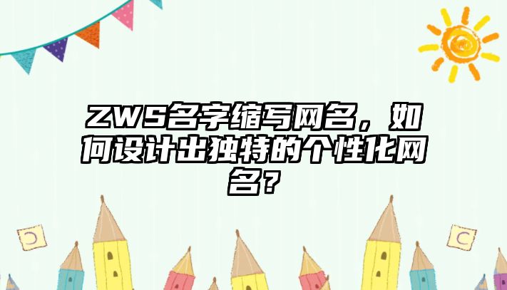 ZWS名字缩写网名，如何设计出独特的个性化网名？