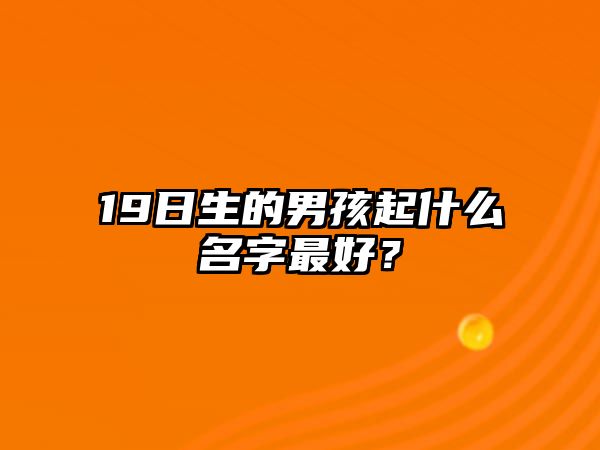 19日生的男孩起什么名字最好？