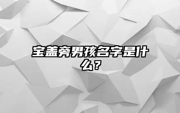 宝盖旁男孩名字是什么？