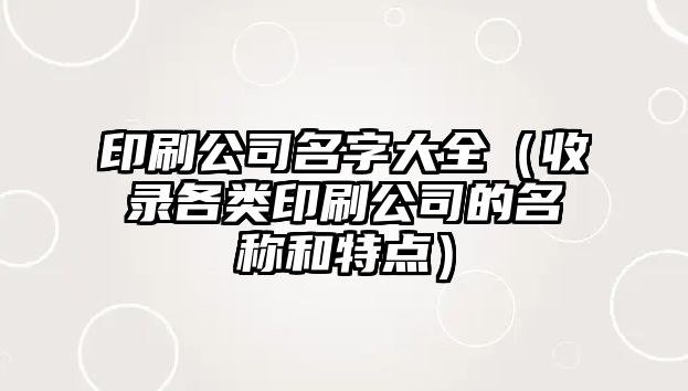 印刷公司名字大全（收录各类印刷公司的名称和特点）