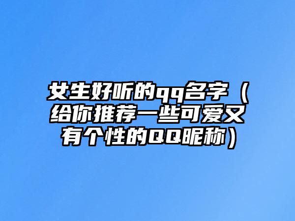 女生好听的qq名字（给你推荐一些可爱又有个性的QQ昵称）