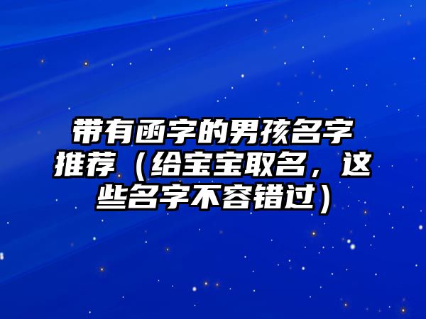 带有函字的男孩名字推荐（给宝宝取名，这些名字不容错过）