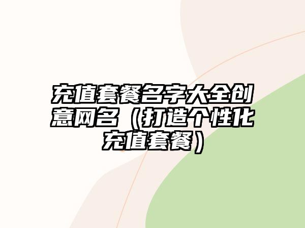 充值套餐名字大全创意网名（打造个性化充值套餐）