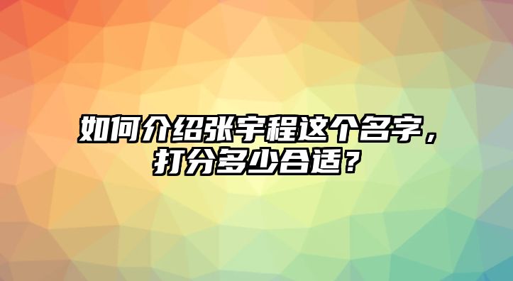 如何介绍张宇程这个名字，打分多少合适？