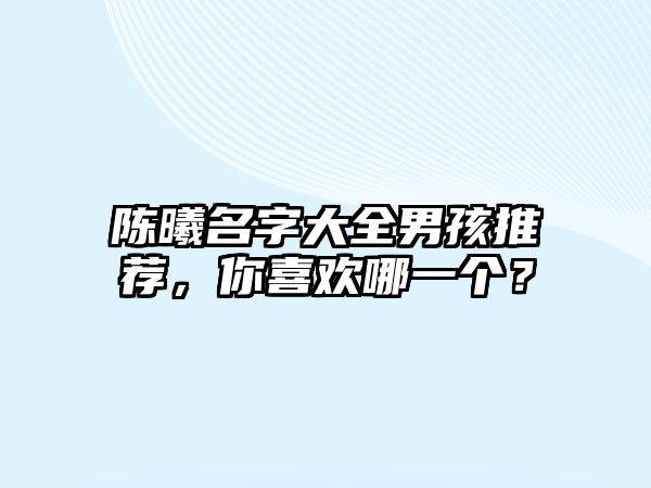 陈曦名字大全男孩推荐，你喜欢哪一个？