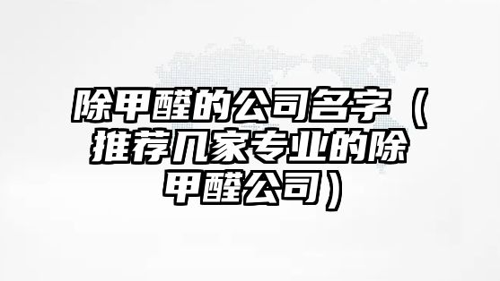 除甲醛的公司名字（推荐几家专业的除甲醛公司）