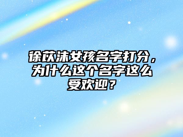 徐苡沫女孩名字打分，为什么这个名字这么受欢迎？