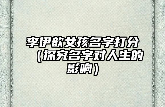 李伊歆女孩名字打分（探究名字对人生的影响）