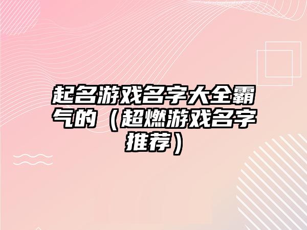 起名游戏名字大全霸气的（超燃游戏名字推荐）