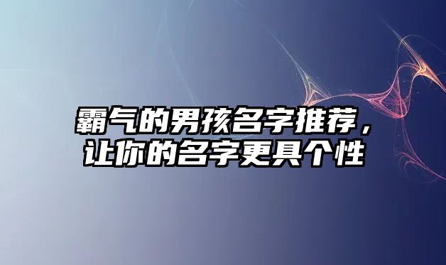 霸气的男孩名字推荐，让你的名字更具个性