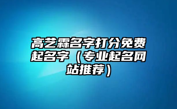 高艺霖名字打分免费起名字（专业起名网站推荐）