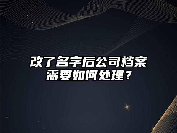 改了名字后公司档案需要如何处理？