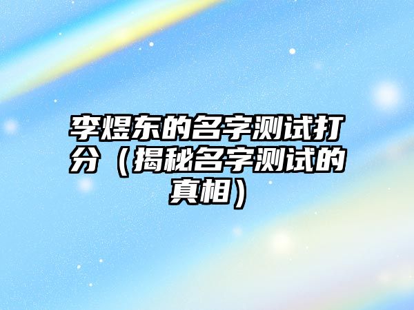 李煜东的名字测试打分（揭秘名字测试的真相）