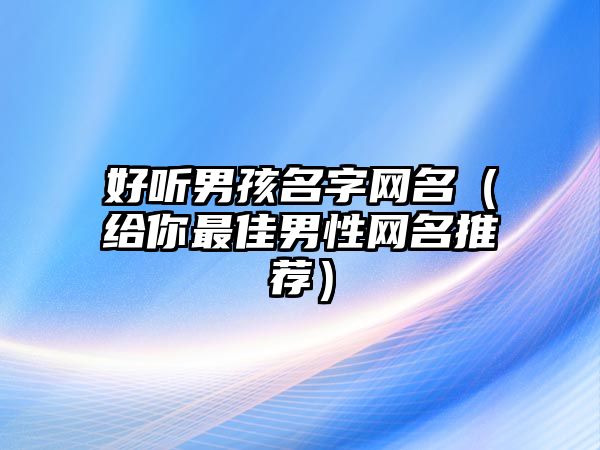 好听男孩名字网名（给你最佳男性网名推荐）