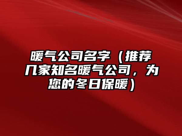 暖气公司名字（推荐几家知名暖气公司，为您的冬日保暖）