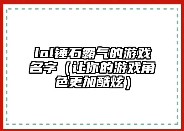 lol锤石霸气的游戏名字（让你的游戏角色更加酷炫）