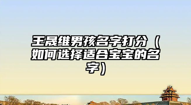 王晟维男孩名字打分（如何选择适合宝宝的名字）