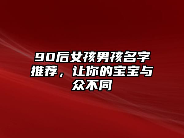 90后女孩男孩名字推荐，让你的宝宝与众不同